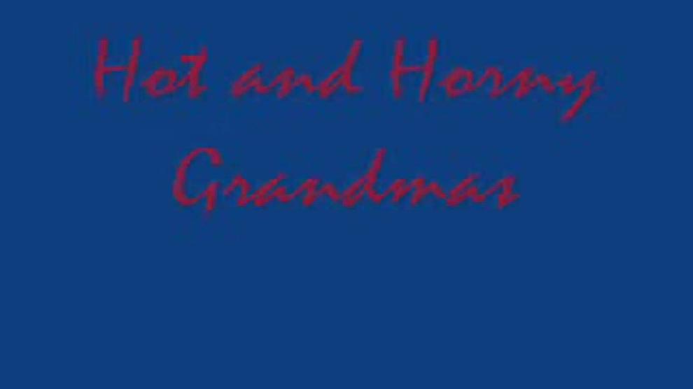 Hot and horny Grandmas